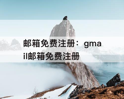 邮箱免费注册：gmail邮箱免费注册