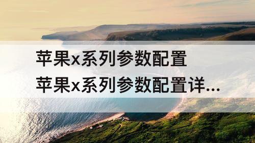 苹果x系列参数配置 苹果x系列参数配置详细