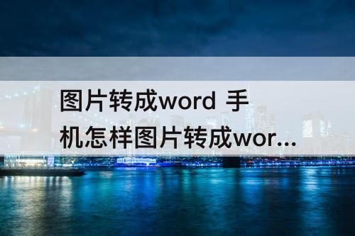 图片转成word 手机怎样图片转成word文档