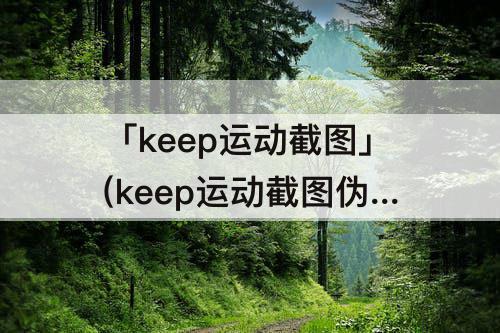 「keep运动截图」(keep运动截图伪造)