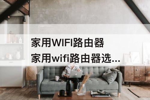 家用WIFI路由器 家用wifi路由器选择