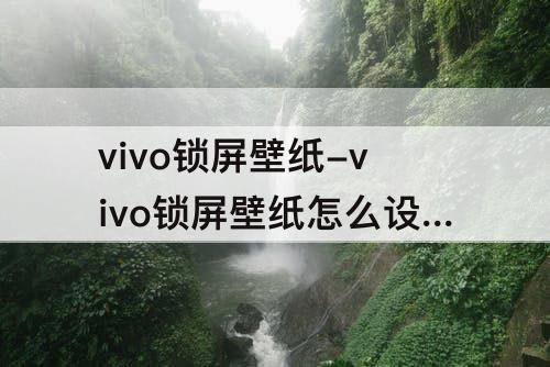 vivo锁屏壁纸-vivo锁屏壁纸怎么设置不动