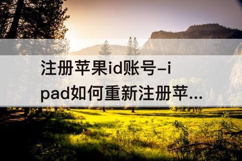 注册苹果id账号-ipad如何重新注册苹果id账号