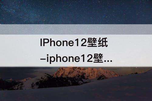 IPhone12壁纸-iphone12壁纸高清全屏