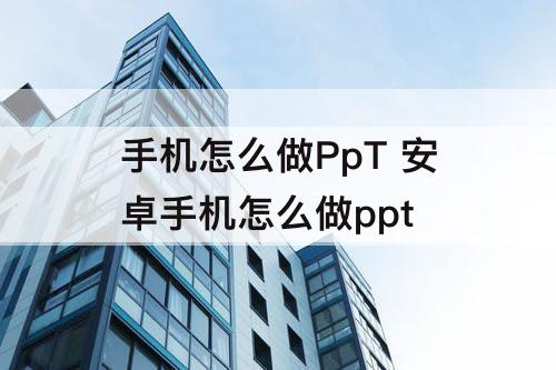 手机怎么做PpT 安卓手机怎么做ppt