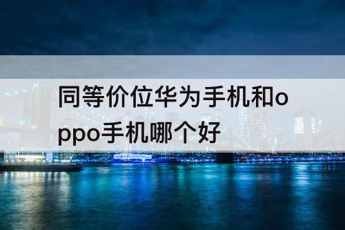 同等价位华为手机和oppo手机哪个好